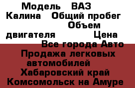  › Модель ­ ВАЗ 1119 Калина › Общий пробег ­ 110 000 › Объем двигателя ­ 1 596 › Цена ­ 185 000 - Все города Авто » Продажа легковых автомобилей   . Хабаровский край,Комсомольск-на-Амуре г.